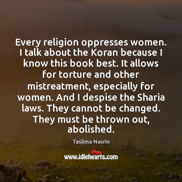 Every religion oppresses women. I talk about the Koran because I know Taslima Nasrin Picture Quote