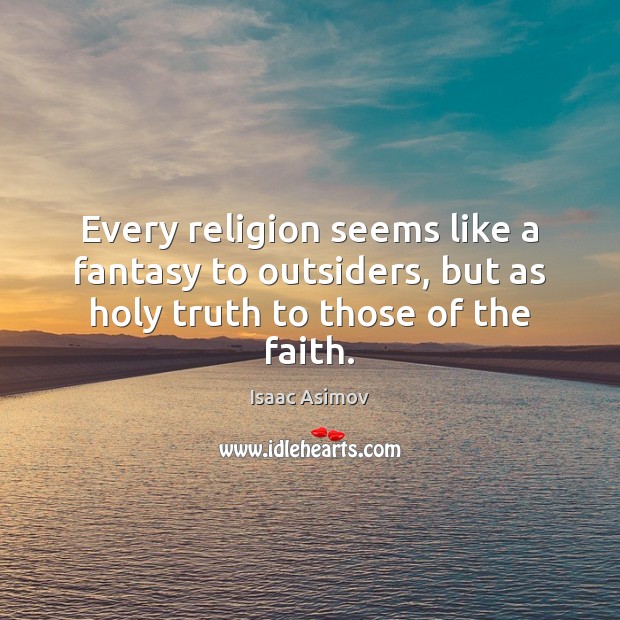 Every religion seems like a fantasy to outsiders, but as holy truth to those of the faith. Isaac Asimov Picture Quote