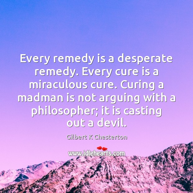 Every remedy is a desperate remedy. Every cure is a miraculous cure. Image
