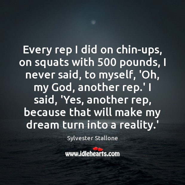 Every rep I did on chin-ups, on squats with 500 pounds, I never Sylvester Stallone Picture Quote