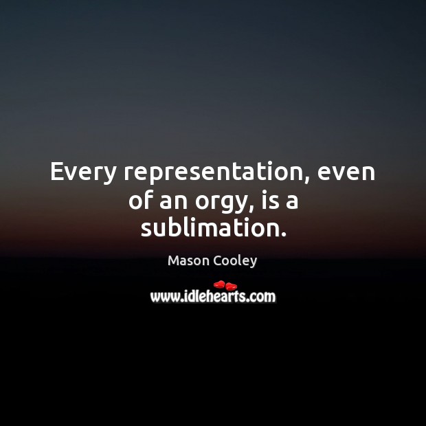 Every representation, even of an orgy, is a sublimation. Mason Cooley Picture Quote