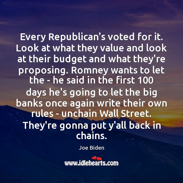 Every Republican’s voted for it. Look at what they value and look Joe Biden Picture Quote