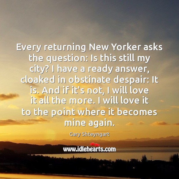 Every returning New Yorker asks the question: Is this still my city? Gary Shteyngart Picture Quote