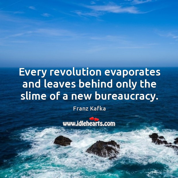 Every revolution evaporates and leaves behind only the slime of a new bureaucracy. Franz Kafka Picture Quote