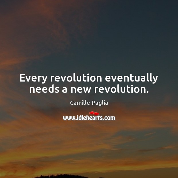 Every revolution eventually needs a new revolution. Camille Paglia Picture Quote