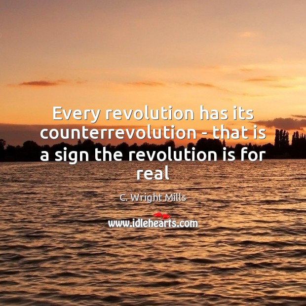 Every revolution has its counterrevolution – that is a sign the revolution is for real C. Wright Mills Picture Quote