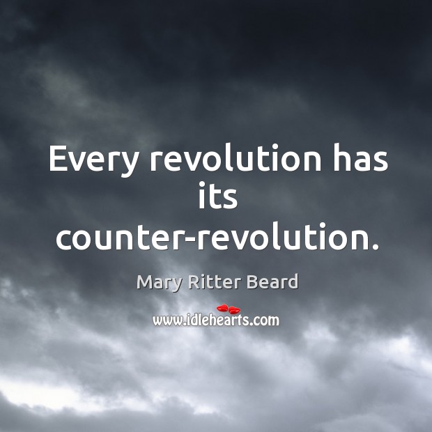 Every revolution has its counter-revolution. Mary Ritter Beard Picture Quote