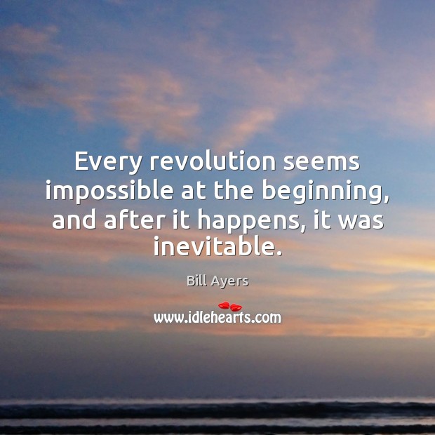 Every revolution seems impossible at the beginning, and after it happens, it Bill Ayers Picture Quote