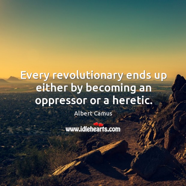 Every revolutionary ends up either by becoming an oppressor or a heretic. Image