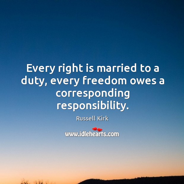 Every right is married to a duty, every freedom owes a corresponding responsibility. Russell Kirk Picture Quote