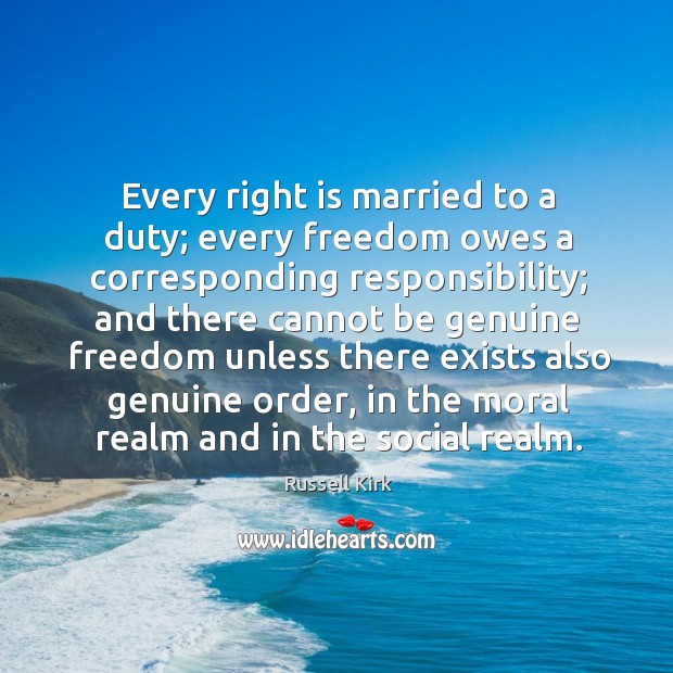 Every right is married to a duty; every freedom owes a corresponding Russell Kirk Picture Quote