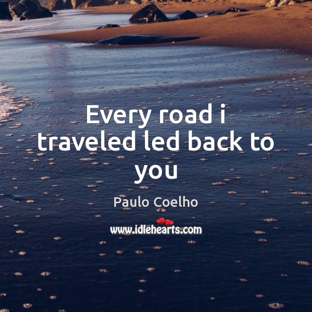 Every road i traveled led back to you Paulo Coelho Picture Quote
