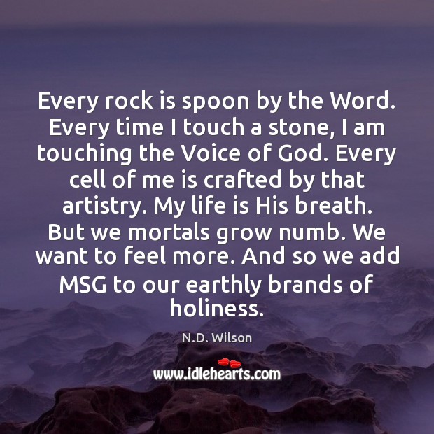 Every rock is spoon by the Word. Every time I touch a Image