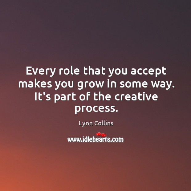 Every role that you accept makes you grow in some way. It’s part of the creative process. Lynn Collins Picture Quote