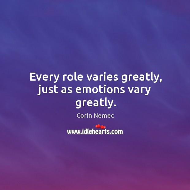 Every role varies greatly, just as emotions vary greatly. Corin Nemec Picture Quote