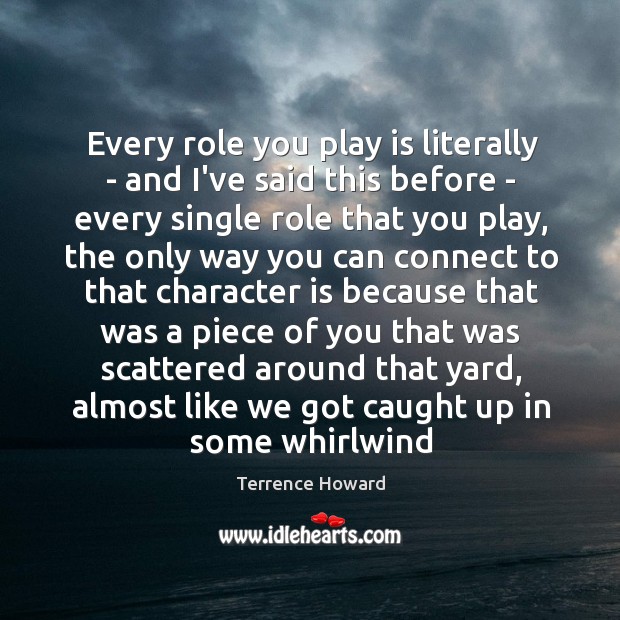 Every role you play is literally – and I’ve said this before Image