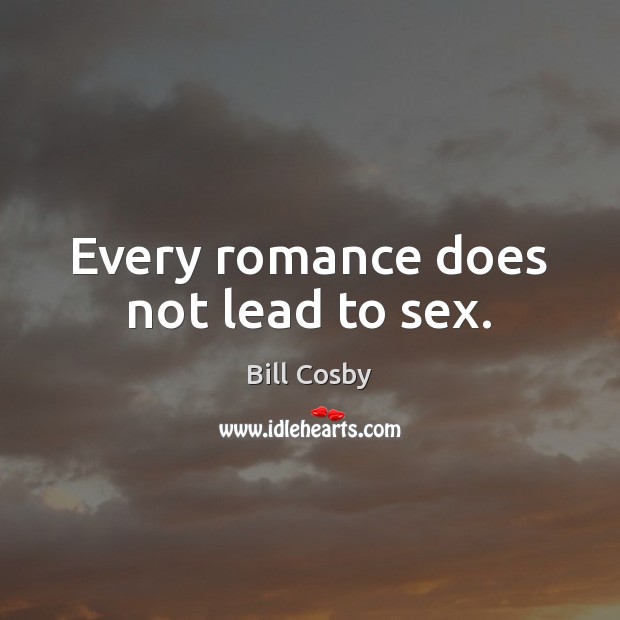 Every romance does not lead to sex. Bill Cosby Picture Quote