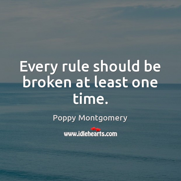 Every rule should be broken at least one time. Poppy Montgomery Picture Quote