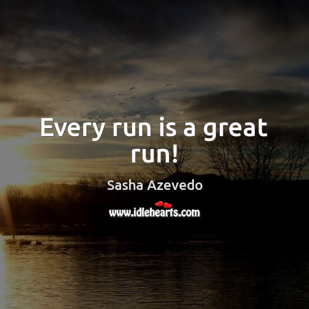 Every run is a great run! Sasha Azevedo Picture Quote