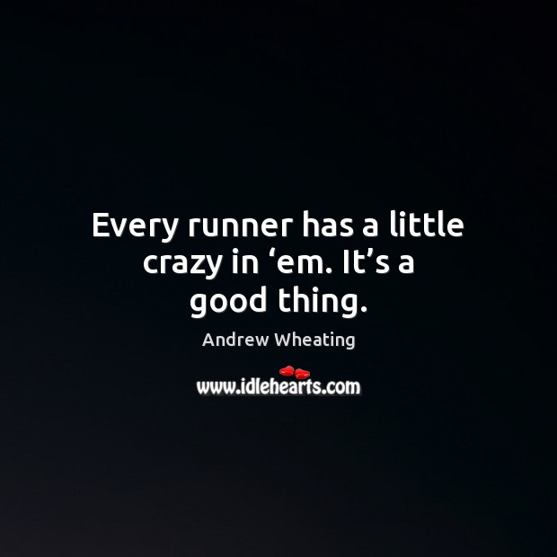 Every runner has a little crazy in ‘em. It’s a good thing. Image
