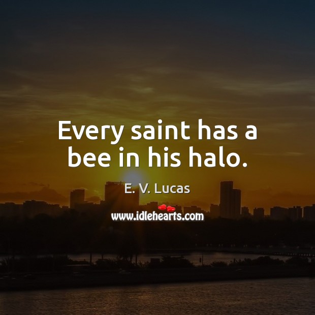 Every saint has a bee in his halo. E. V. Lucas Picture Quote
