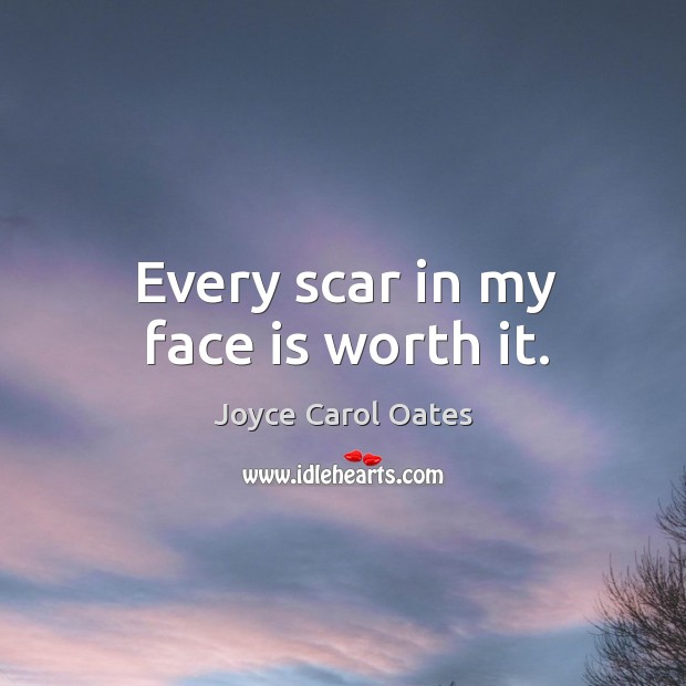 Every scar in my face is worth it. Image