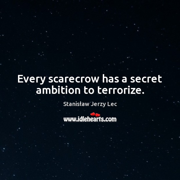 Every scarecrow has a secret ambition to terrorize. Stanisław Jerzy Lec Picture Quote