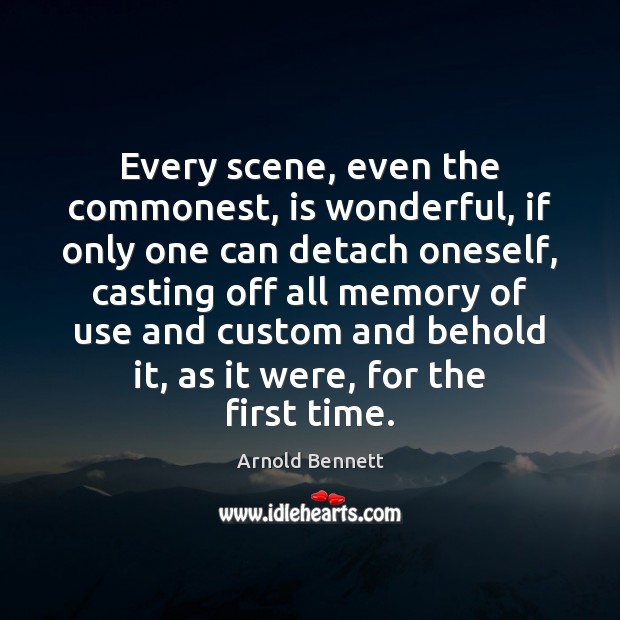 Every scene, even the commonest, is wonderful, if only one can detach Arnold Bennett Picture Quote