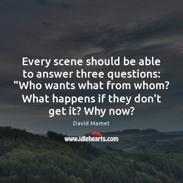 Every scene should be able to answer three questions: “Who wants what David Mamet Picture Quote