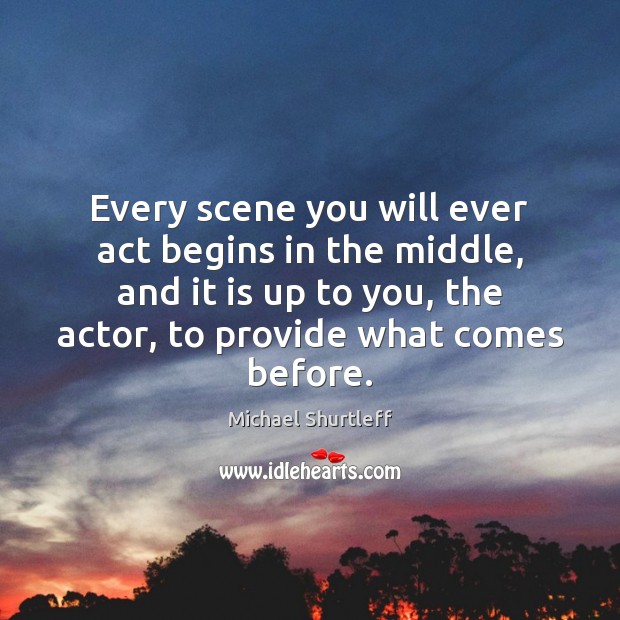 Every scene you will ever act begins in the middle, and it Michael Shurtleff Picture Quote