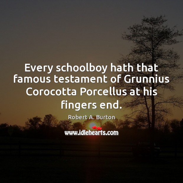 Every schoolboy hath that famous testament of Grunnius Corocotta Porcellus at his Image