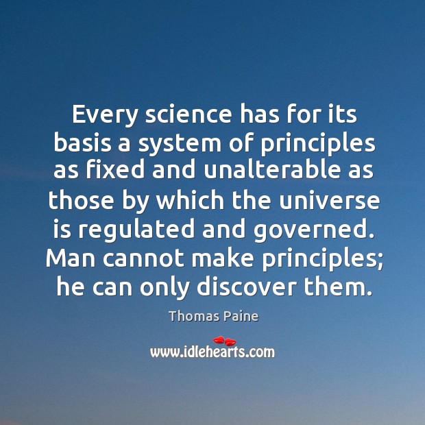 Every science has for its basis a system of principles as fixed and unalterable as.. Thomas Paine Picture Quote