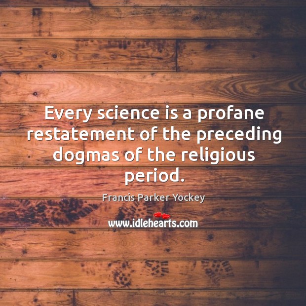 Every science is a profane restatement of the preceding dogmas of the religious period. Science Quotes Image