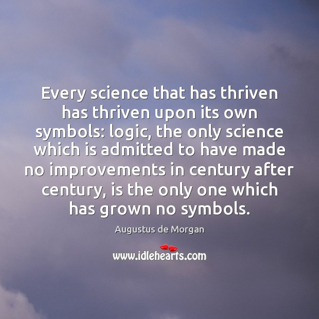 Every science that has thriven has thriven upon its own symbols: logic, Augustus de Morgan Picture Quote