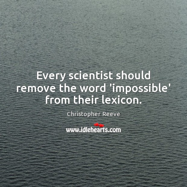 Every scientist should remove the word ‘impossible’ from their lexicon. Christopher Reeve Picture Quote