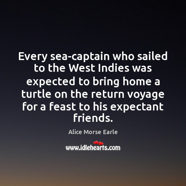 Every sea-captain who sailed to the West Indies was expected to bring Alice Morse Earle Picture Quote