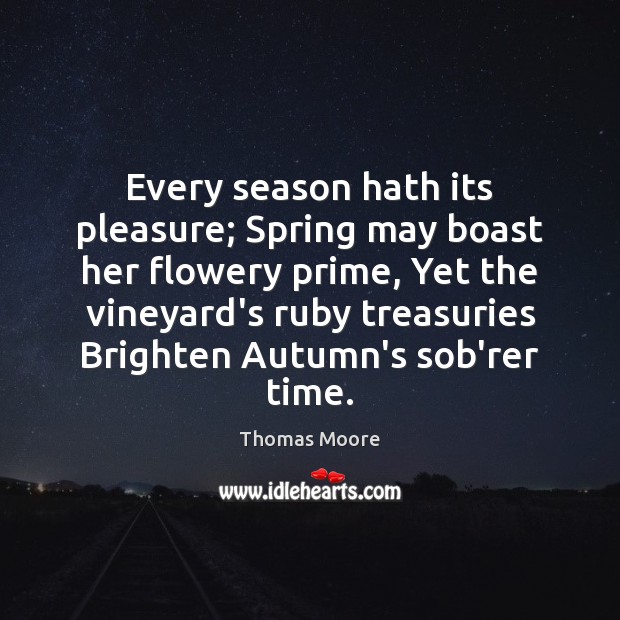 Every season hath its pleasure; Spring may boast her flowery prime, Yet Thomas Moore Picture Quote