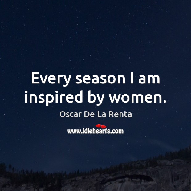 Every season I am inspired by women. Oscar De La Renta Picture Quote