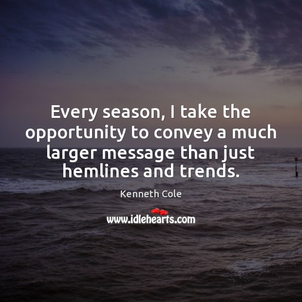 Every season, I take the opportunity to convey a much larger message Kenneth Cole Picture Quote