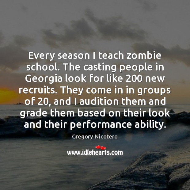 Every season I teach zombie school. The casting people in Georgia look Gregory Nicotero Picture Quote