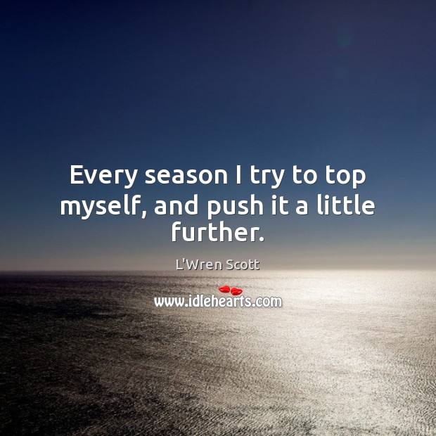 Every season I try to top myself, and push it a little further. L’Wren Scott Picture Quote