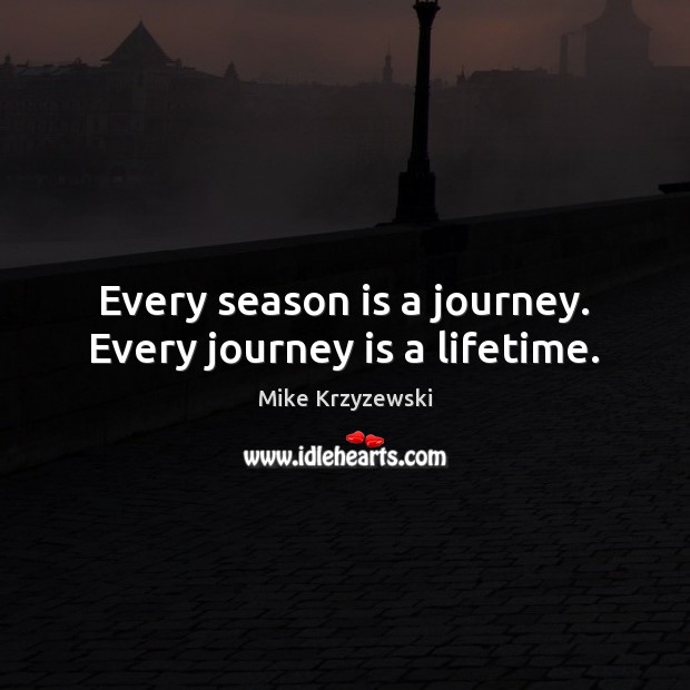 Every season is a journey. Every journey is a lifetime. Mike Krzyzewski Picture Quote