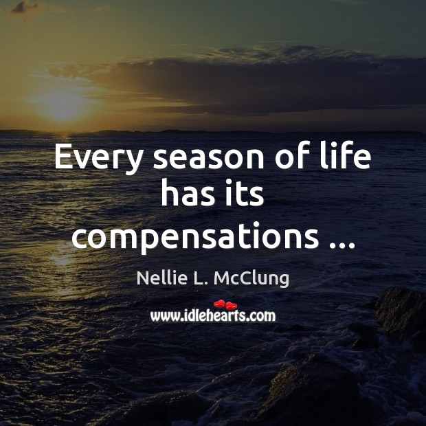 Every season of life has its compensations … Nellie L. McClung Picture Quote