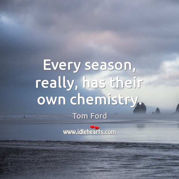 Every season, really, has their own chemistry. Tom Ford Picture Quote