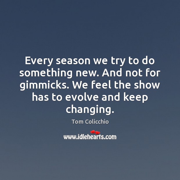 Every season we try to do something new. And not for gimmicks. Tom Colicchio Picture Quote