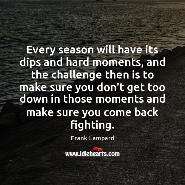 Every season will have its dips and hard moments, and the challenge Frank Lampard Picture Quote