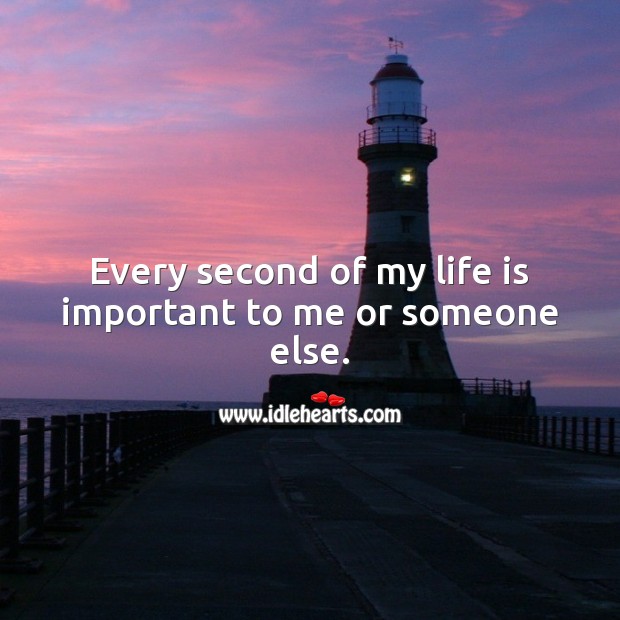 Every second of my life is important to me or someone else. Life Quotes Image