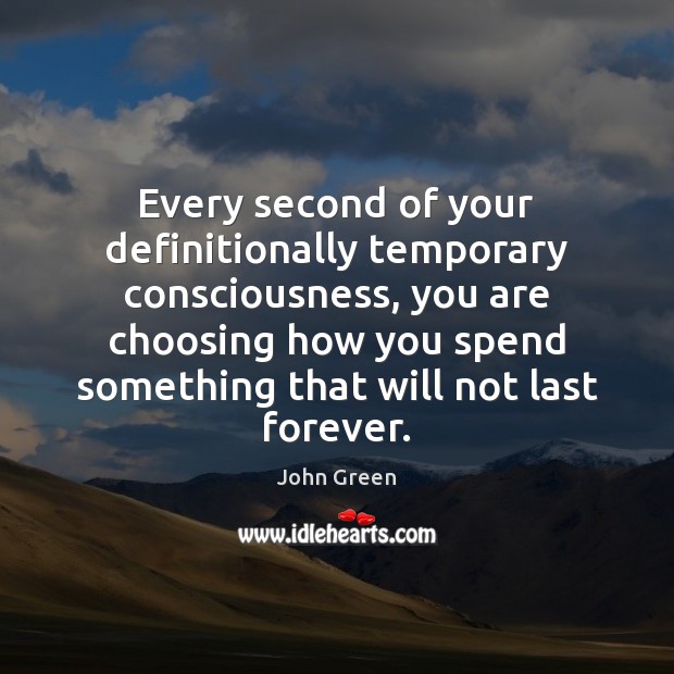Every second of your definitionally temporary consciousness, you are choosing how you John Green Picture Quote