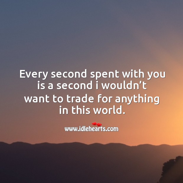 Every second spent with you is a second I wouldn’t want to trade for anything in this world. With You Quotes Image