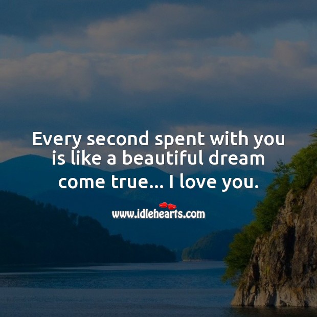 Every second spent with you is like a beautiful dream come true… I love you. I Love You Quotes Image